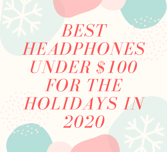 2020 Holiday Gift Guide: Best Headphones Under $100