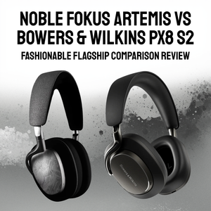 Noble Artemis vs B&W Px8 S2: Fashionable Flagship Comparison