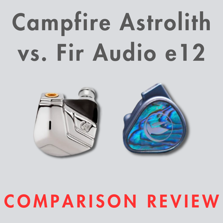 Campfire Astrolith vs. Fir Audio e12 IEM Comparison Review