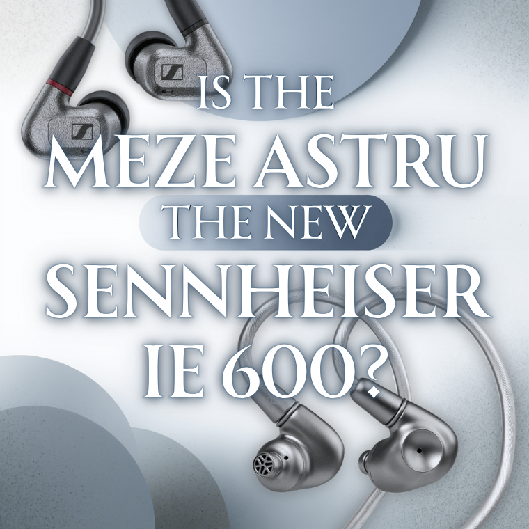 Meze Astru vs. Sennheiser IE 600
