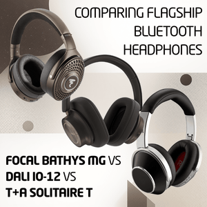 Comparing Flagship Bluetooth:  Focal Bathys MG vs Dali IO-12 vs T+A So