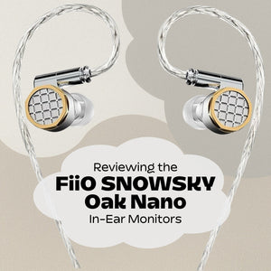 Reviewing the FiiO SNOWSKY Oak Nano In Ear Monitors