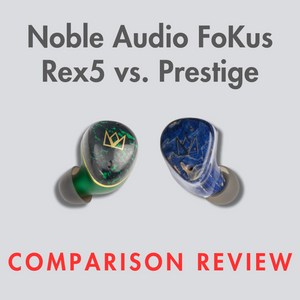 Noble Audio TWS IEM Comparison: FoKus Rex5 vs. FoKus Prestige