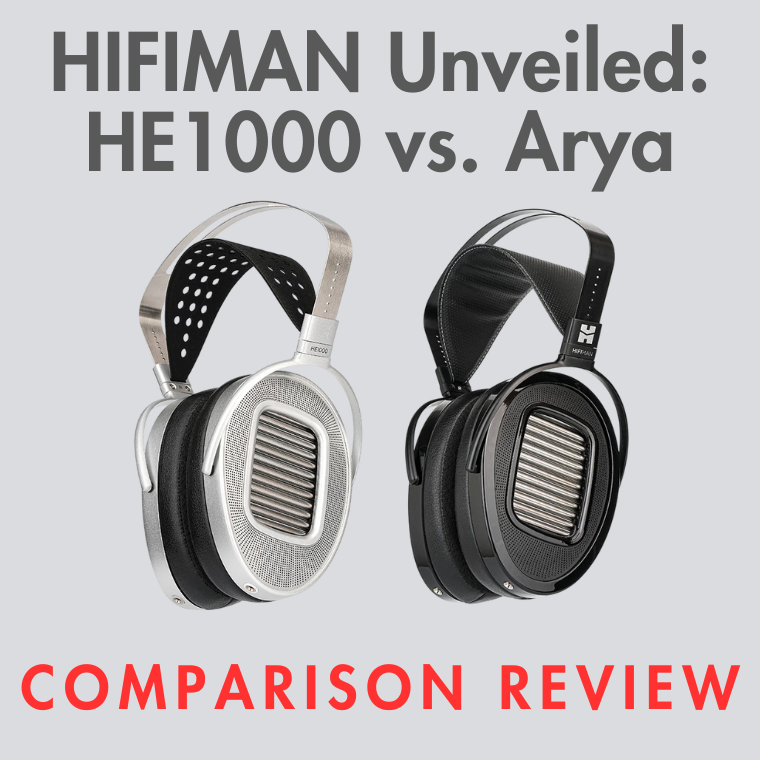 Hifiman Comparison Review: HE1000 Unveiled vs. Arya Unveiled