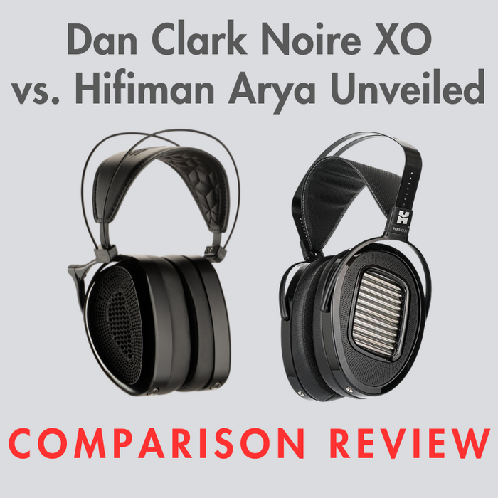 Dan Clark NOIRE XO vs. Hifiman Arya Unveiled: Comparison Review